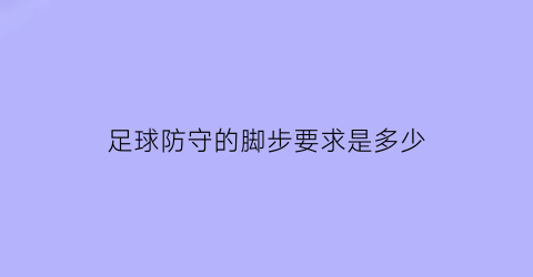 足球防守的脚步要求是多少(足球防守基本功)