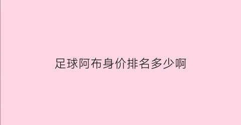 足球阿布身价排名多少啊(nba阿布是谁)