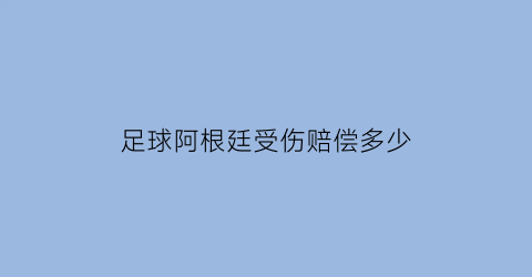 足球阿根廷受伤赔偿多少