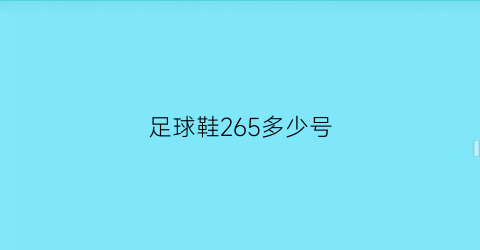 足球鞋265多少号(球鞋265是多少码)