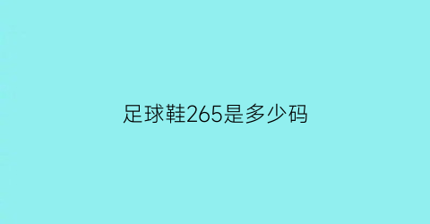 足球鞋265是多少码(足球鞋265是多少码的鞋)