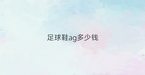 足球鞋ag多少钱(足球鞋ag)