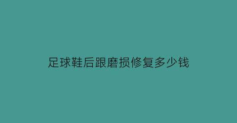 足球鞋后跟磨损修复多少钱