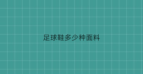 足球鞋多少种面料(足球鞋的面料有几种)