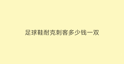 足球鞋耐克刺客多少钱一双