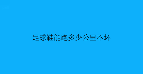 足球鞋能跑多少公里不坏