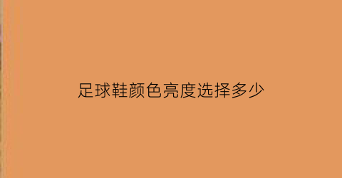 足球鞋颜色亮度选择多少(足球鞋一般什么颜色好看)