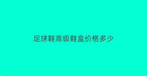 足球鞋高级鞋盒价格多少