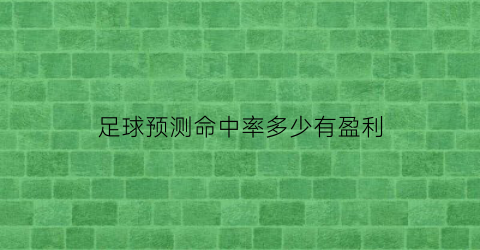 足球预测命中率多少有盈利(足球命中率怎么算)