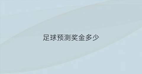 足球预测奖金多少(足球app预测奖金是什么意思)