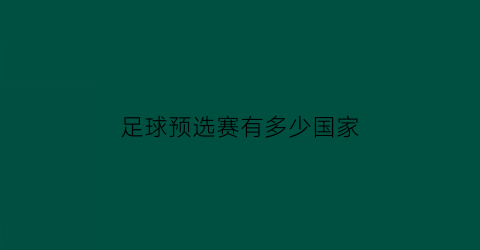 足球预选赛有多少国家(足球预选赛2021)