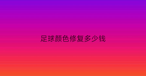 足球颜色修复多少钱(足球变色)