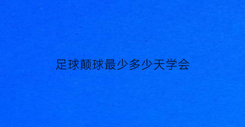 足球颠球最少多少天学会(足球颠球很难吗)