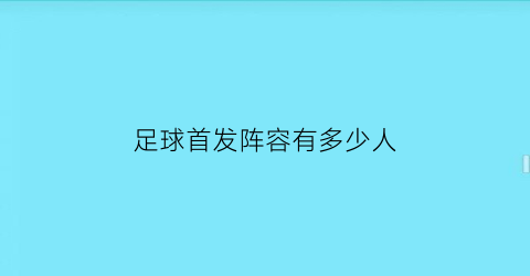 足球首发阵容有多少人(足球比赛的首发阵容什么时候公布)