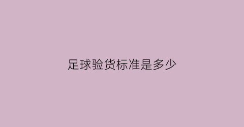 足球验货标准是多少(足球鞋验鞋app)