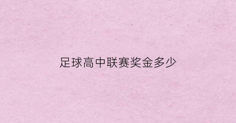 足球高中联赛奖金多少(足球高中联赛奖金多少啊)