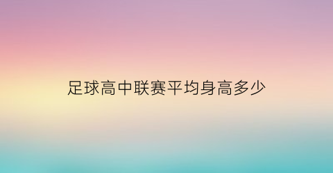 足球高中联赛平均身高多少