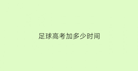 足球高考加多少时间