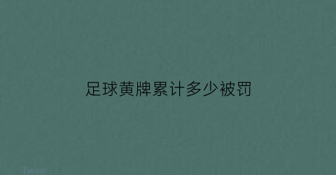 足球黄牌累计多少被罚(足球黄牌几次被罚下)