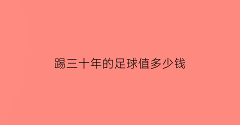 踢三十年的足球值多少钱(在30年以前足球是补写)