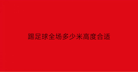 踢足球全场多少米高度合适(踢足球的人数要求)