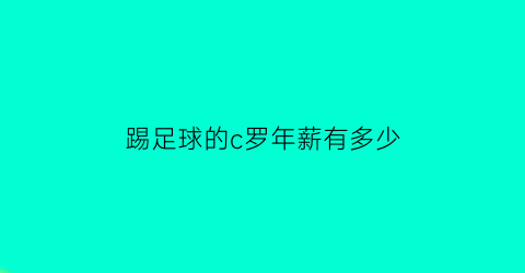 踢足球的c罗年薪有多少(c罗年薪最高是多少)