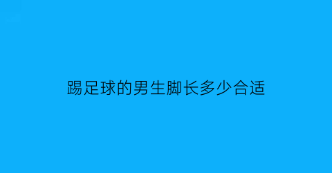 踢足球的男生脚长多少合适