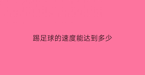 踢足球的速度能达到多少