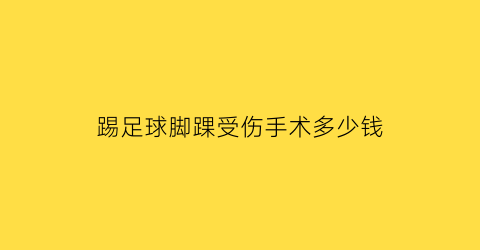 踢足球脚踝受伤手术多少钱