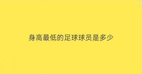 身高最低的足球球员是多少(足球明星最低身高)