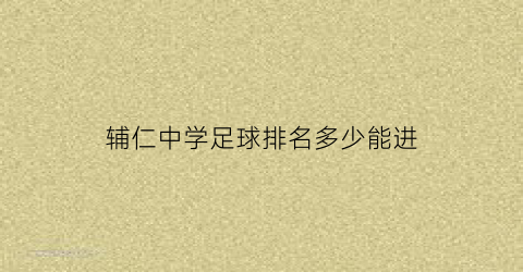 辅仁中学足球排名多少能进(辅仁中学足球排名多少能进去)