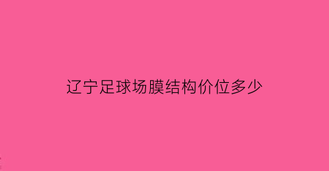 辽宁足球场膜结构价位多少(足球馆气膜设计)