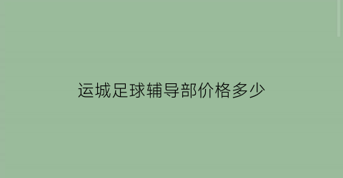 运城足球辅导部价格多少(运城足球训练营)