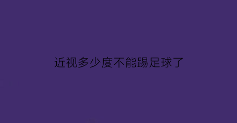 近视多少度不能踢足球了(眼睛近视多少度可以踢足球)