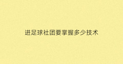 进足球社团要掌握多少技术(进足球社团的自我介绍)