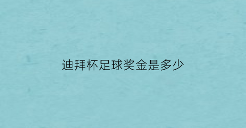 迪拜杯足球奖金是多少(迪拜公开赛奖金)