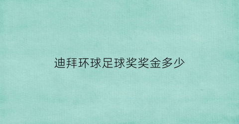 迪拜环球足球奖奖金多少(迪拜环球足球奖奖金多少啊)