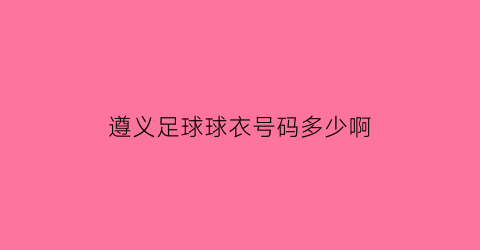 遵义足球球衣号码多少啊(遵义市足球协会)