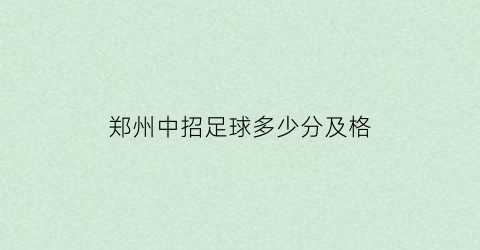 郑州中招足球多少分及格(郑州高中足球特长生录取分数线)