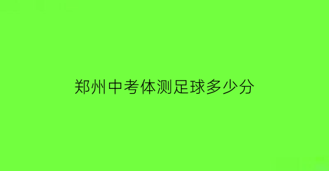 郑州中考体测足球多少分