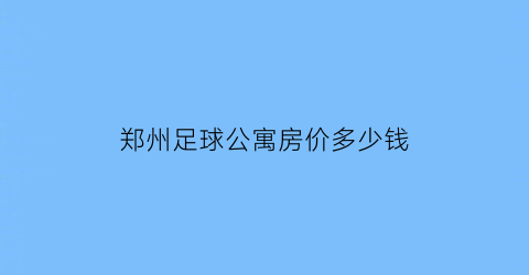 郑州足球公寓房价多少钱