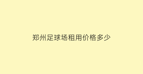 郑州足球场租用价格多少