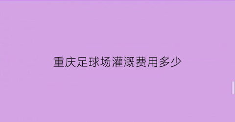 重庆足球场灌溉费用多少