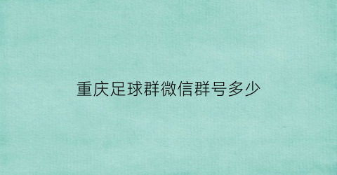 重庆足球群微信群号多少(重庆足球俱乐部官网)