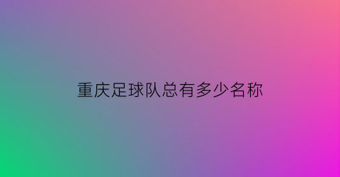 重庆足球队总有多少名称