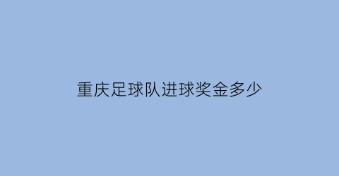 重庆足球队进球奖金多少(重庆足球梯队)