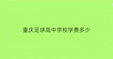 重庆足球高中学校学费多少(重庆高中足球比赛)