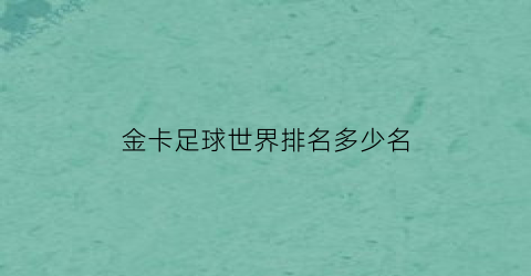 金卡足球世界排名多少名(金卡足球世界排名多少名了)