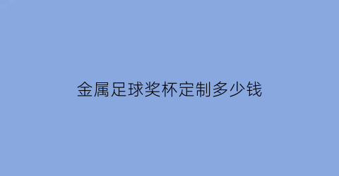 金属足球奖杯定制多少钱