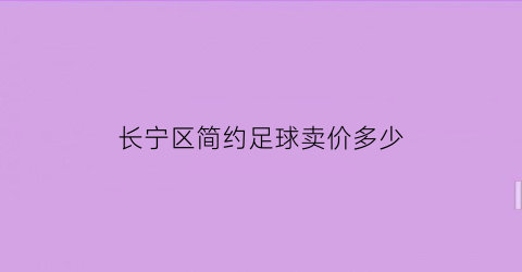 长宁区简约足球卖价多少(上海足球场地多少钱一小时)